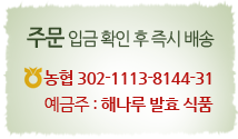 주문 입금 확인 후 즉시 배송. 농협 302-1113-8144-31. 예금주 : 해나루발효식품